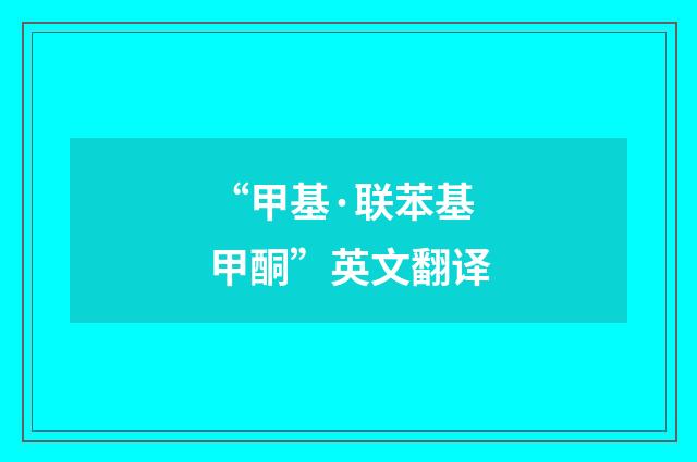 “甲基·联苯基甲酮”英文翻译