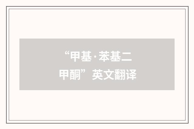“甲基·苯基二甲酮”英文翻译