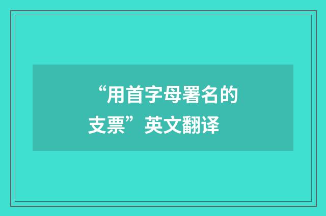 “用首字母署名的支票”英文翻译