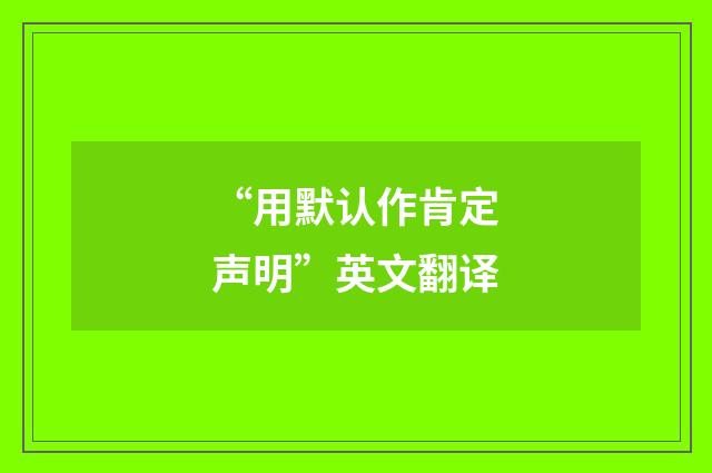 “用默认作肯定声明”英文翻译