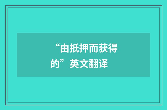 “由抵押而获得的”英文翻译