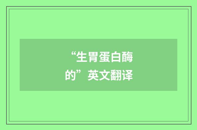 “生胃蛋白酶的”英文翻译