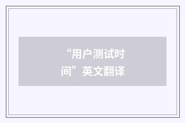 “用户测试时间”英文翻译