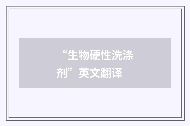 “生物硬性洗涤剂”英文翻译
