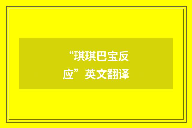 “琪琪巴宝反应”英文翻译