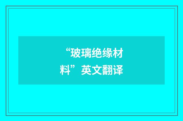 “玻璃绝缘材料”英文翻译