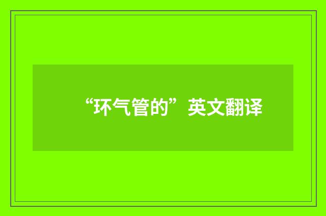 “环气管的”英文翻译