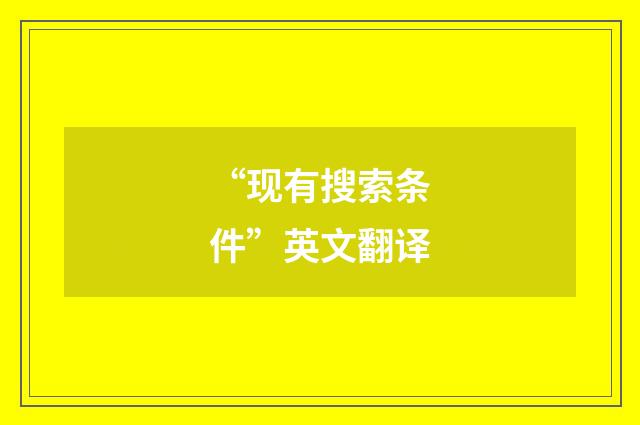 “现有搜索条件”英文翻译