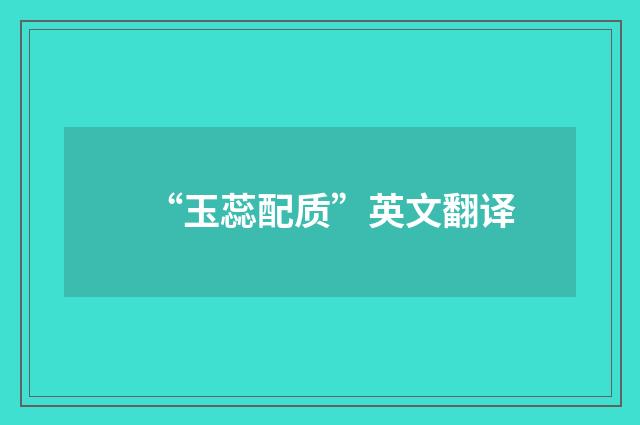 “玉蕊配质”英文翻译