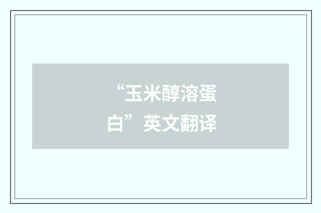“玉米醇溶蛋白”英文翻译