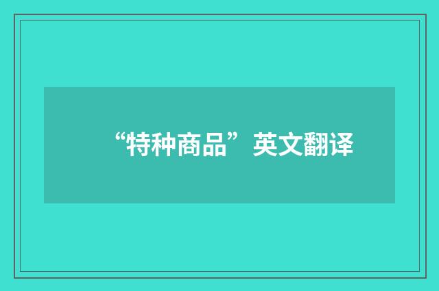 “特种商品”英文翻译