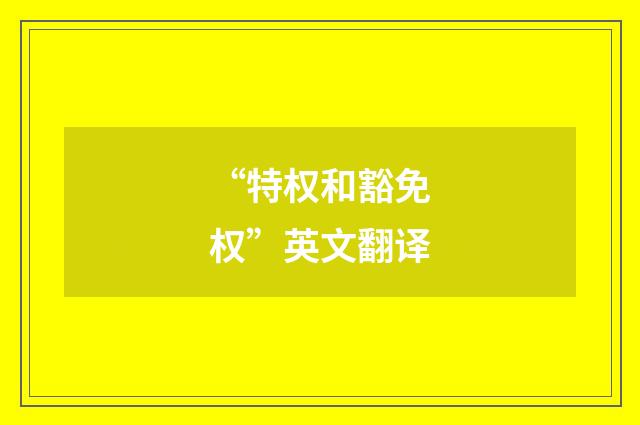 “特权和豁免权”英文翻译