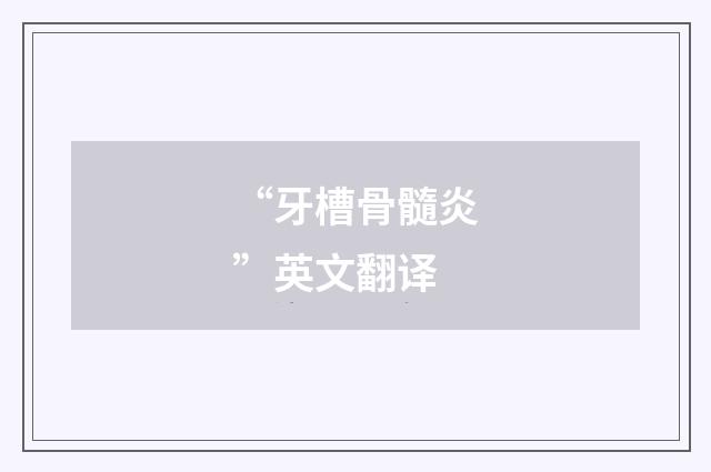“牙槽骨髓炎”英文翻译