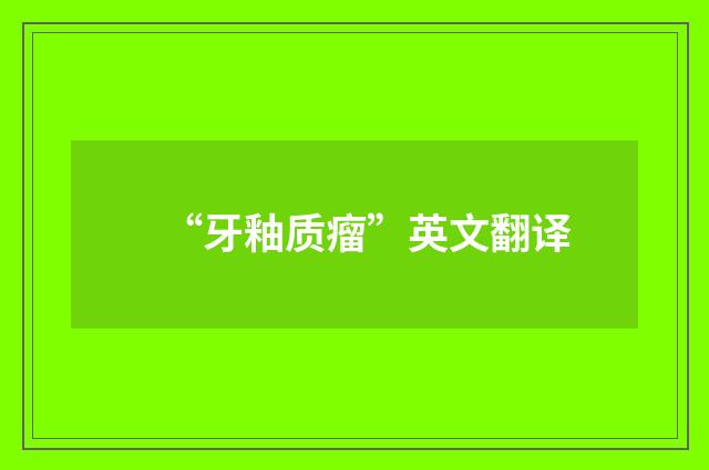 “牙釉质瘤”英文翻译