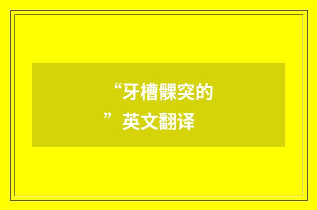 “牙槽髁突的”英文翻译