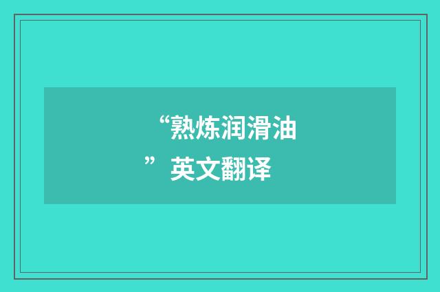 “熟炼润滑油”英文翻译