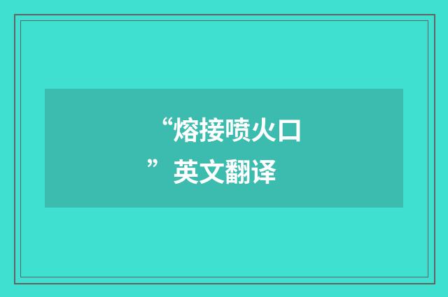 “熔接喷火口”英文翻译