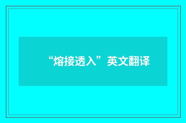 “熔接透入”英文翻译