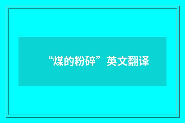 “煤的粉碎”英文翻译
