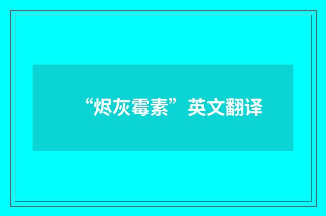 “烬灰霉素”英文翻译