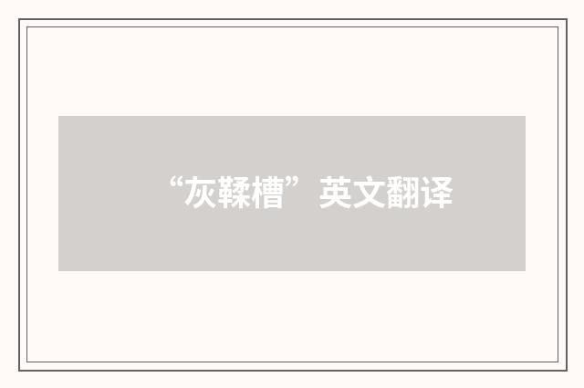“灰鞣槽”英文翻译