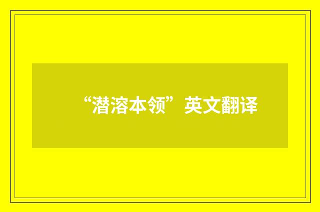“潜溶本领”英文翻译