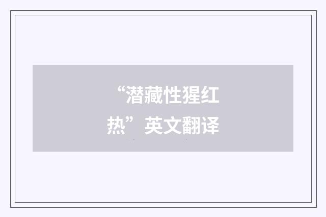 “潜藏性猩红热”英文翻译