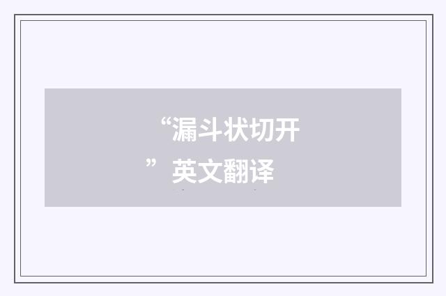 “漏斗状切开”英文翻译