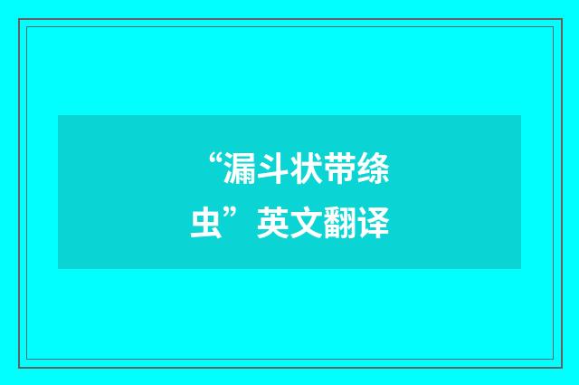 “漏斗状带绦虫”英文翻译
