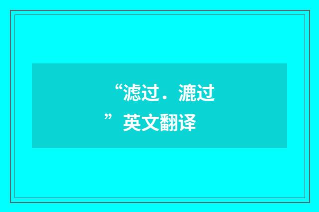“滤过．漉过”英文翻译
