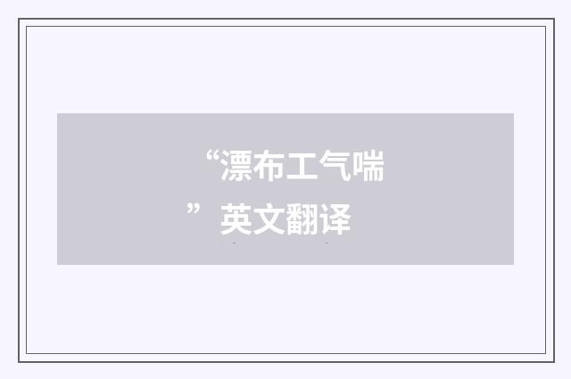 “漂布工气喘”英文翻译