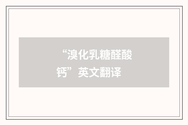 “溴化乳糖醛酸钙”英文翻译