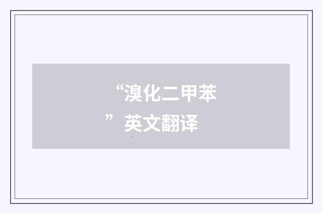 “溴化二甲苯”英文翻译