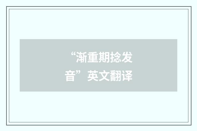 “渐重期捻发音”英文翻译