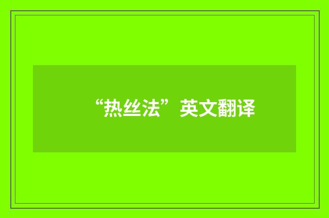 “热丝法”英文翻译