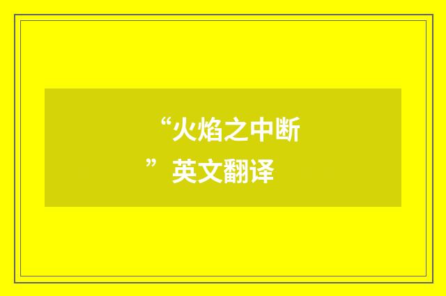 “火焰之中断”英文翻译