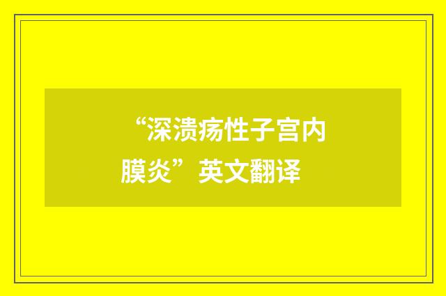 “深溃疡性子宫内膜炎”英文翻译