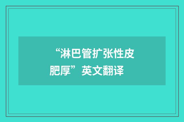 “淋巴管扩张性皮肥厚”英文翻译