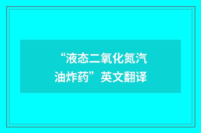 “液态二氧化氮汽油炸药”英文翻译