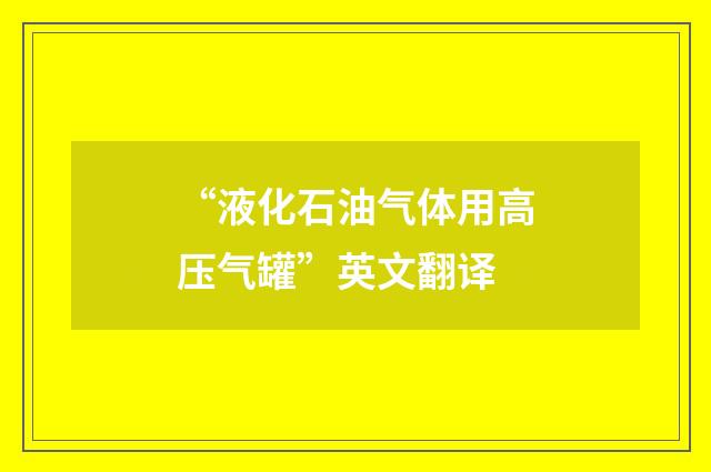 “液化石油气体用高压气罐”英文翻译