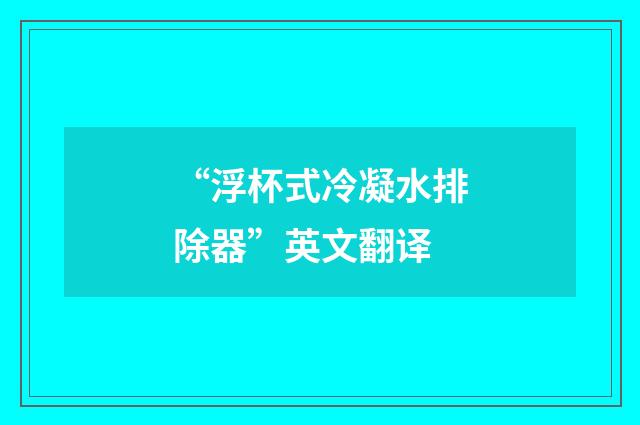 “浮杯式冷凝水排除器”英文翻译