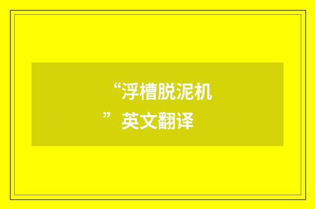 “浮槽脱泥机”英文翻译
