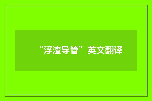 “浮渣导管”英文翻译