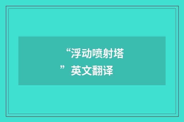 “浮动喷射塔”英文翻译