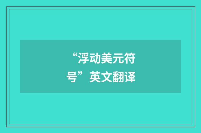 “浮动美元符号”英文翻译