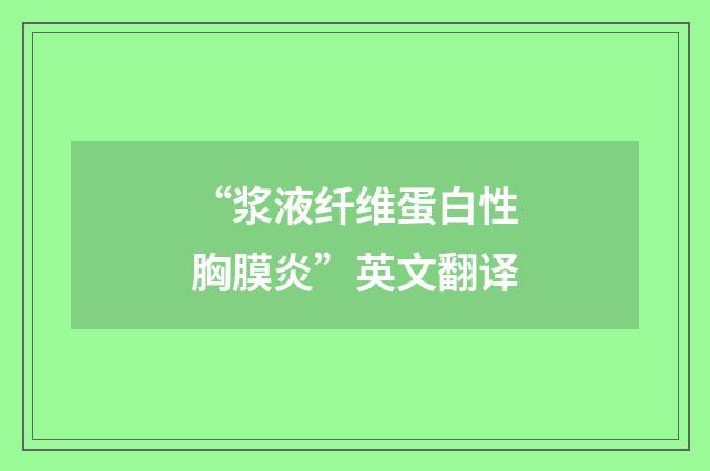 “浆液纤维蛋白性胸膜炎”英文翻译