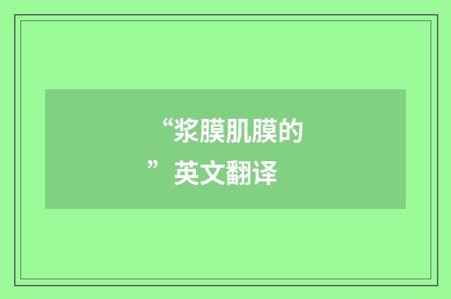 “浆膜肌膜的”英文翻译