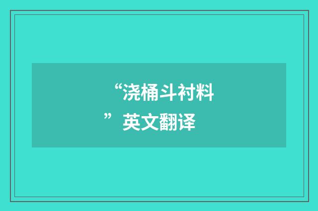 “浇桶斗衬料”英文翻译