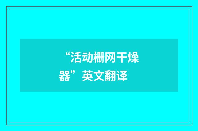 “活动栅网干燥器”英文翻译