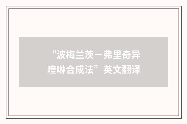 “波梅兰茨－弗里奇异喹啉合成法”英文翻译